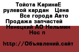 Тойота КаринаЕ рулевой кардан › Цена ­ 2 000 - Все города Авто » Продажа запчастей   . Ненецкий АО,Нельмин Нос п.